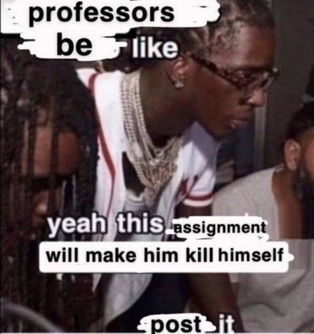 Professors be like this assignment will make him kills himself, post it