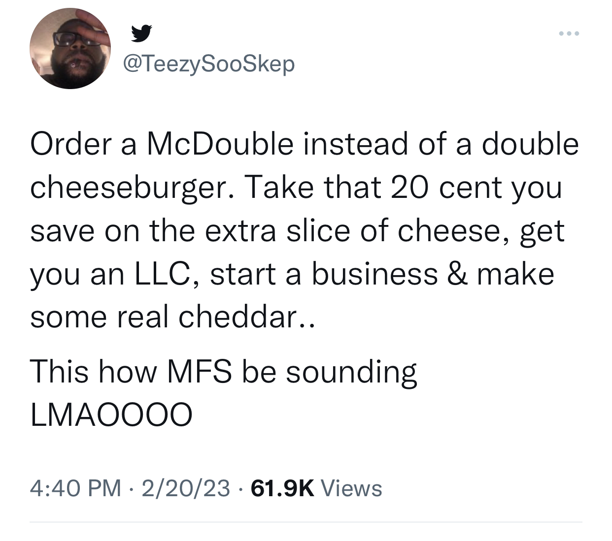 Order a McDouble instead of a double cheeseburger, take that 20 cents you save on that slice of cheese and invest in a LLC, start a business and make that real cheddar.